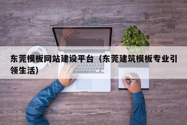 东莞模板网站建设平台（东莞建筑模板专业引领生活）