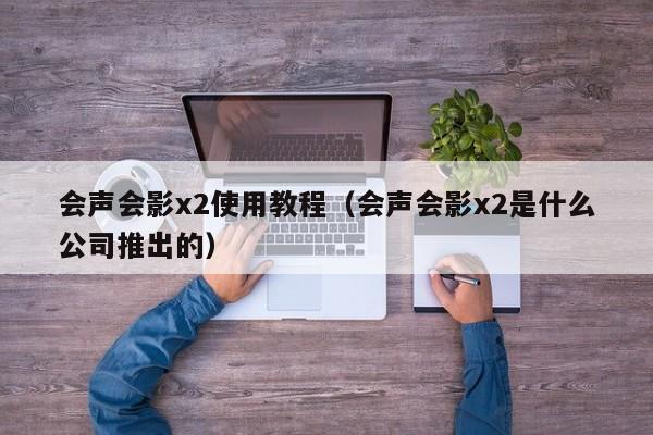 会声会影x2使用教程（会声会影x2是什么公司推出的）