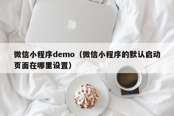 微信小程序demo（微信小程序的默认启动页面在哪里设置）