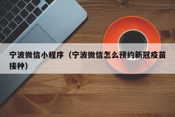 宁波微信小程序（宁波微信怎么预约新冠疫苗接种）