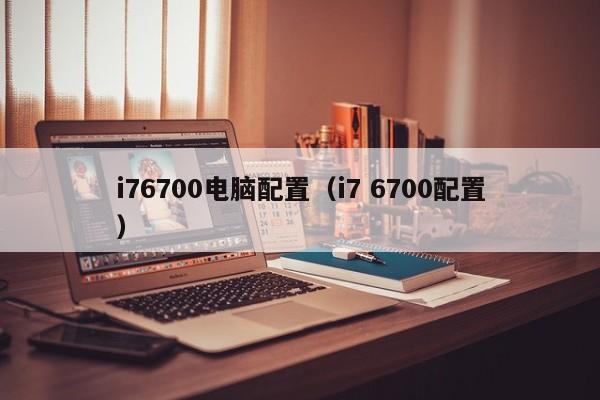 i76700电脑配置（i7 6700配置）