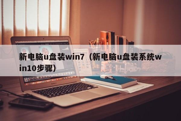 新电脑u盘装win7(新电脑u盘装系统win10步骤)