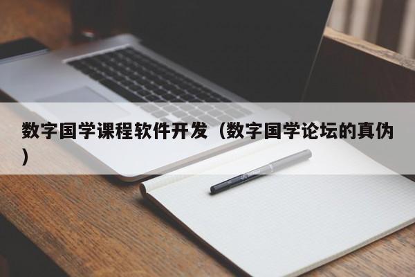 数字国学课程软件开发(数字国学论坛的真伪)