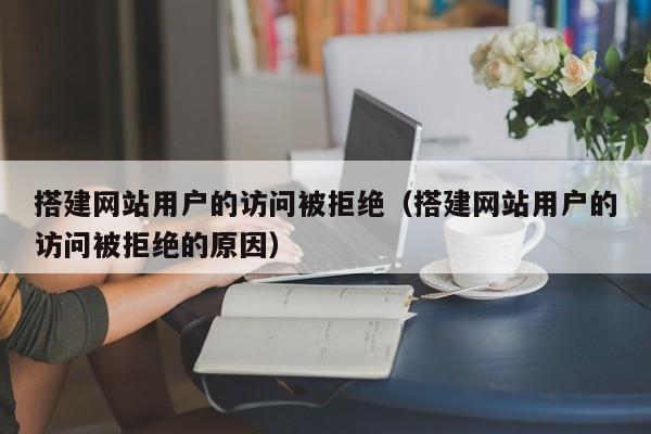 搭建网站用户的访问被拒绝（搭建网站用户的访问被拒绝的原因）