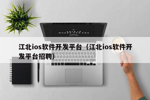 江北ios软件开发平台（江北ios软件开发平台招聘）