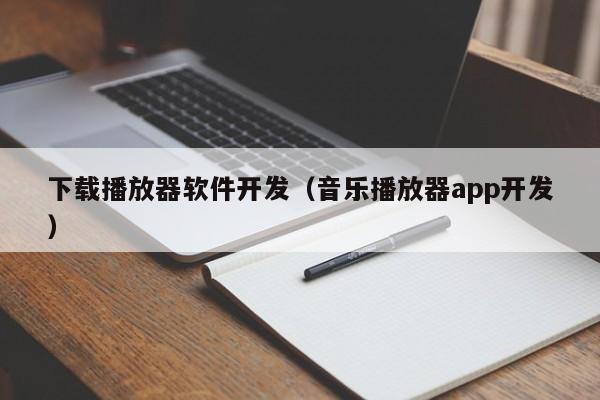 下载播放器软件开发（音乐播放器app开发）