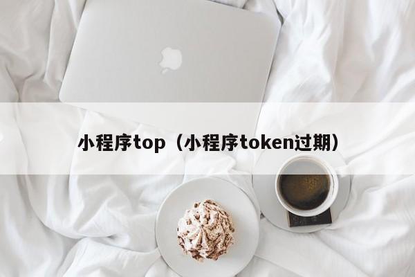 小程序top（小程序token过期）