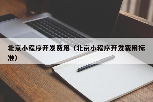 北京小程序开发费用（北京小程序开发费用标准）