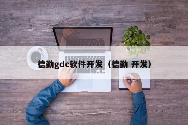 德勤gdc软件开发（德勤 开发）