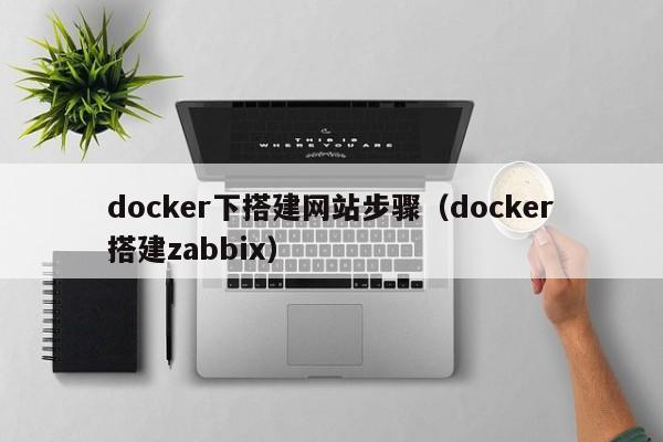docker下搭建网站步骤(docker搭建zabbix)