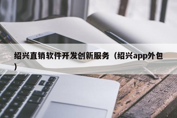 绍兴直销软件开发创新服务(绍兴app外包)