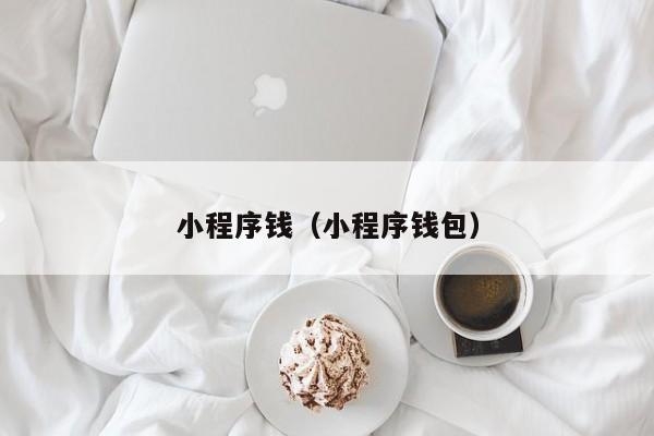小程序钱(小程序钱包)