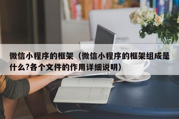 微信小程序的框架(微信小程序的框架组成是什么?各个文件的作用详细说明)