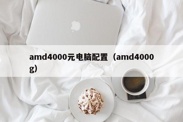 amd4000元电脑配置(amd4000g)