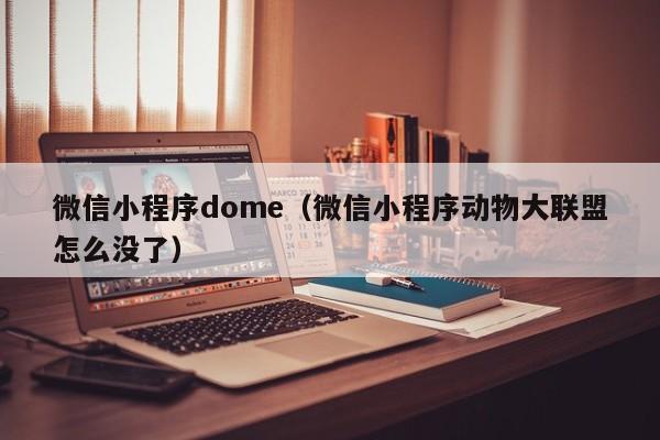 微信小程序dome（微信小程序动物大联盟怎么没了）