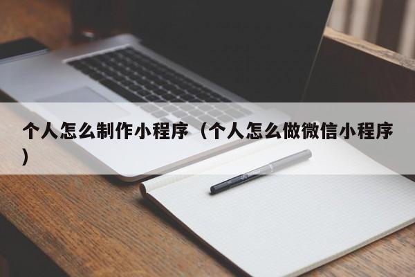 个人怎么制作小程序（个人怎么做微信小程序）
