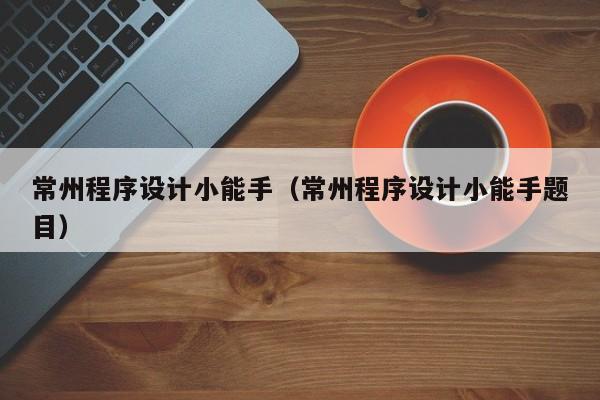 常州程序设计小能手（常州程序设计小能手题目）
