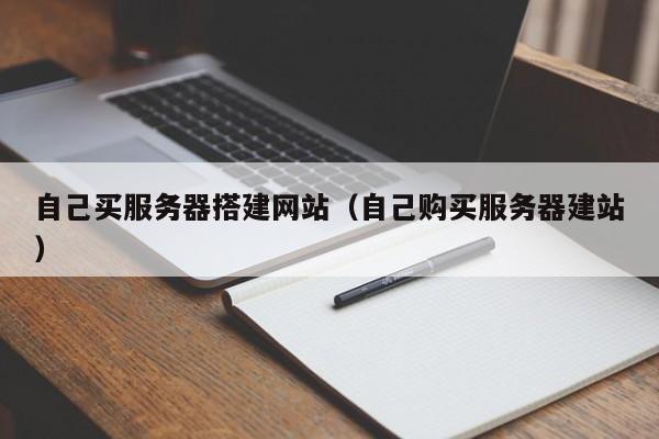 自己买服务器搭建网站（自己购买服务器建站）