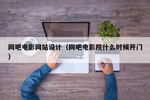 网吧电影网站设计（网吧电影院什么时候开门）