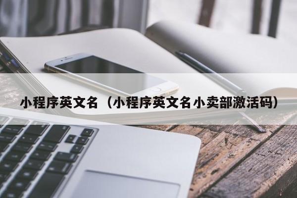 小程序英文名（小程序英文名小卖部激活码）
