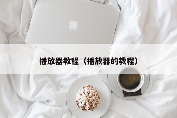 播放器教程(播放器的教程)
