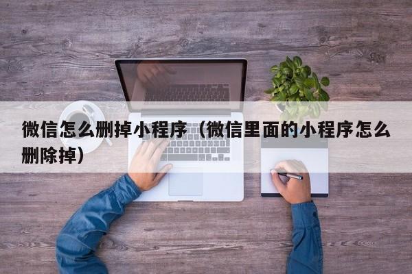 微信怎么删掉小程序(微信里面的小程序怎么删除掉)