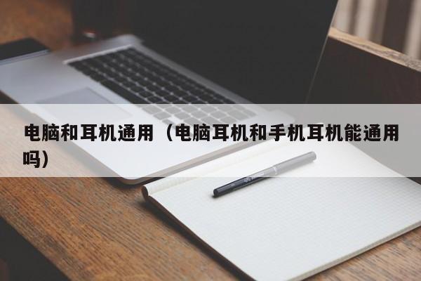 电脑和耳机通用(电脑耳机和手机耳机能通用吗)