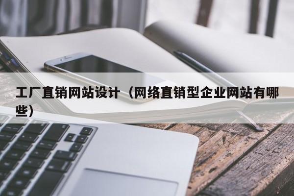 工厂直销网站设计（网络直销型企业网站有哪些）