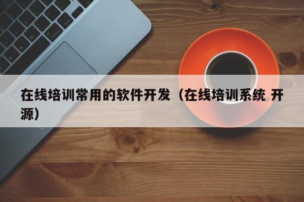 在线培训常用的软件开发（在线培训系统 开源）