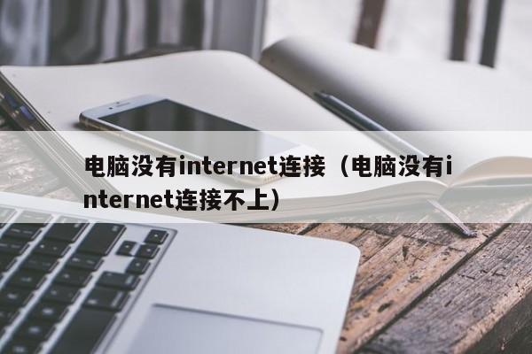 电脑没有internet连接（电脑没有internet连接不上）
