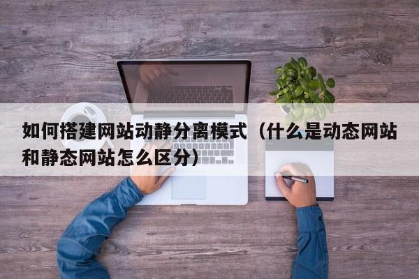 如何搭建网站动静分离模式（什么是动态网站和静态网站怎么区分）