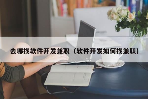 去哪找软件开发兼职（软件开发如何找兼职）
