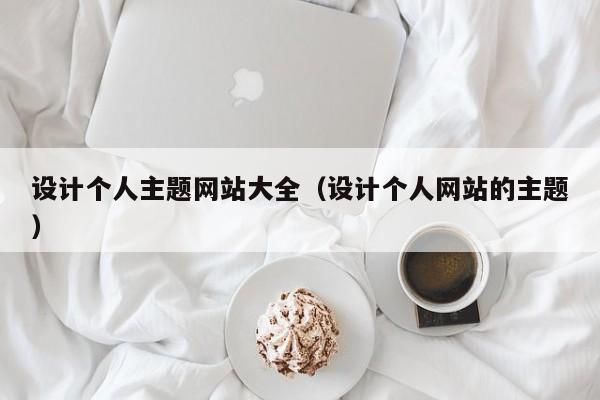设计个人主题网站大全（设计个人网站的主题）