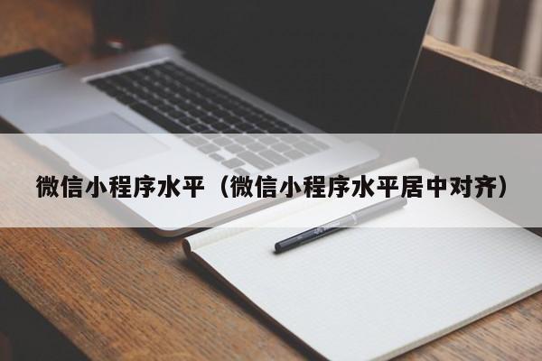 微信小程序水平（微信小程序水平居中对齐）