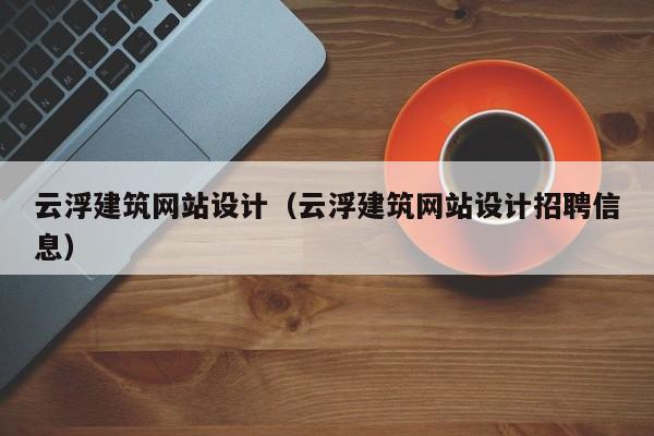 云浮建筑网站设计（云浮建筑网站设计招聘信息）