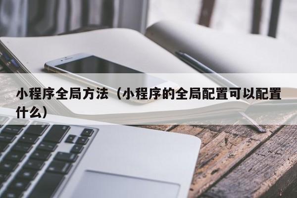 小程序全局方法（小程序的全局配置可以配置什么）