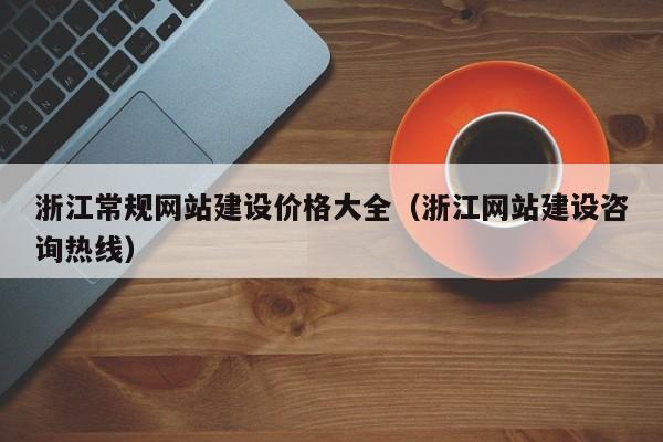 浙江常规网站建设价格大全(浙江网站建设咨询热线)
