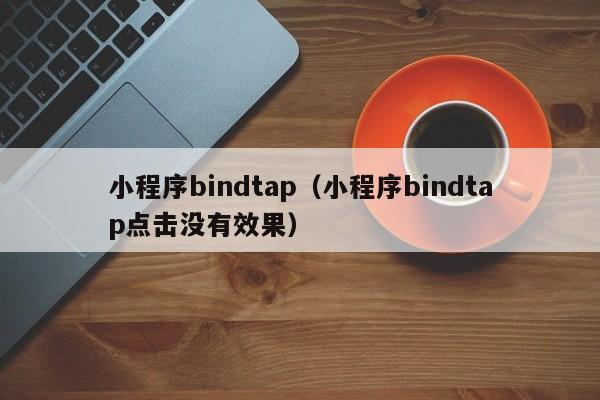 小程序bindtap（小程序bindtap点击没有效果）