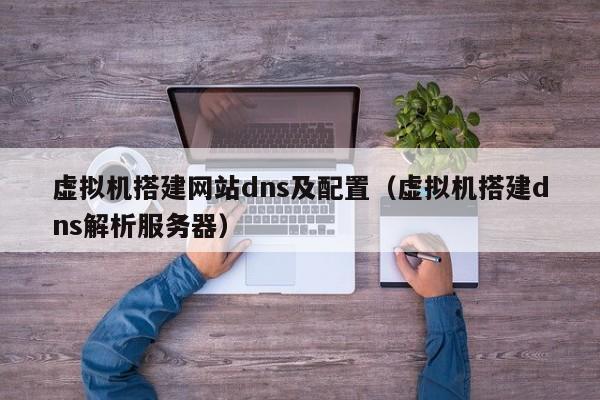虚拟机搭建网站dns及配置（虚拟机搭建dns解析服务器）
