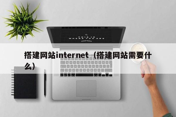 搭建网站internet（搭建网站需要什么）