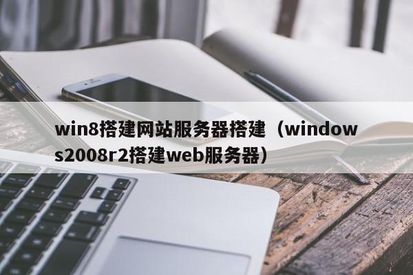 win8搭建网站服务器搭建（windows2008r2搭建web服务器）