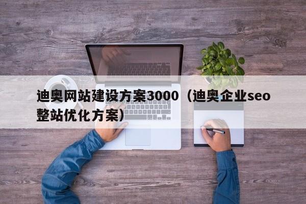 迪奥网站建设方案3000(迪奥企业seo整站优化方案)