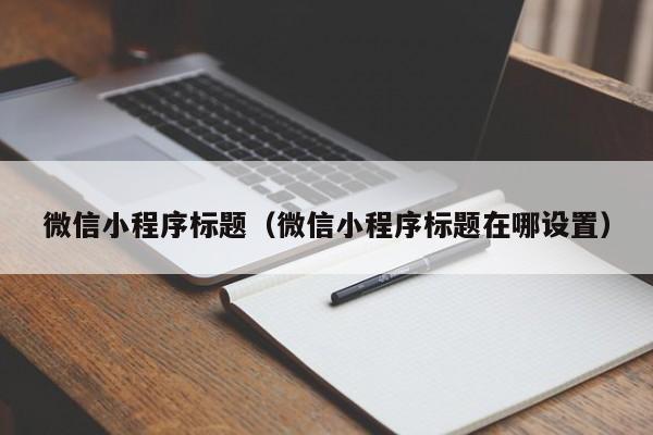 微信小程序标题（微信小程序标题在哪设置）