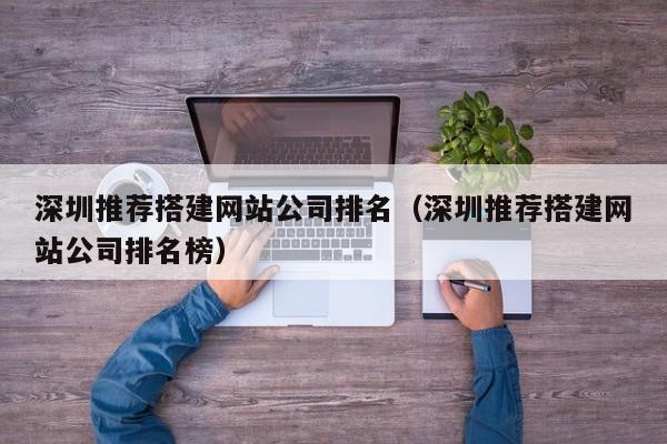 深圳推荐搭建网站公司排名(深圳推荐搭建网站公司排名榜)