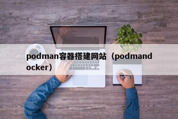 podman容器搭建网站（podmandocker）