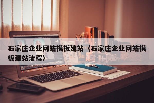 石家庄企业网站模板建站（石家庄企业网站模板建站流程）