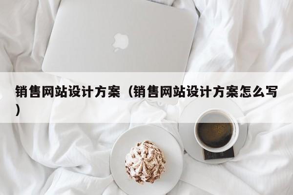 销售网站设计方案（销售网站设计方案怎么写）