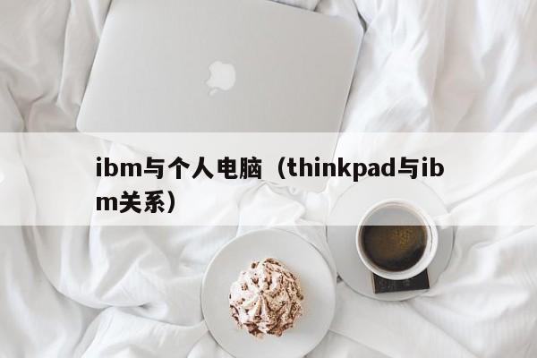 ibm与个人电脑(thinkpad与ibm关系)