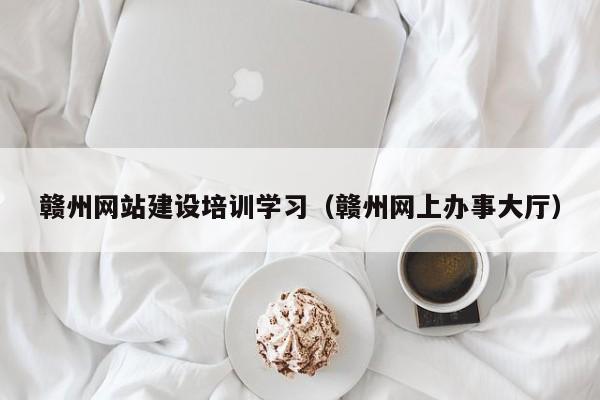 赣州网站建设培训学习（赣州网上办事大厅）