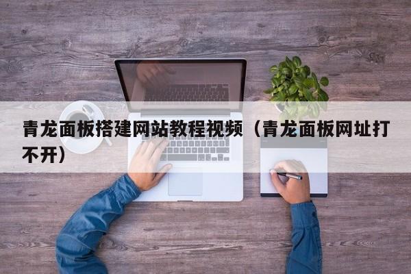 青龙面板搭建网站教程视频（青龙面板网址打不开）